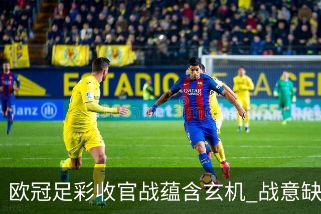 欧冠足彩收官战蕴含玄机 战意缺乏对决易出冷